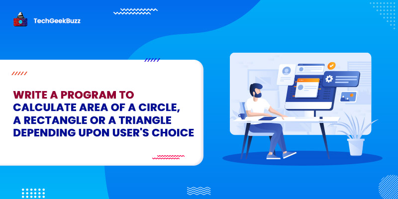 Write a Program to calculate area of a circle, a rectangle or a triangle depending upon user's choice