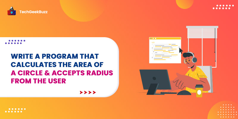 Write a Program That Calculates The Area Of A Circle & Accepts Radius From The User
